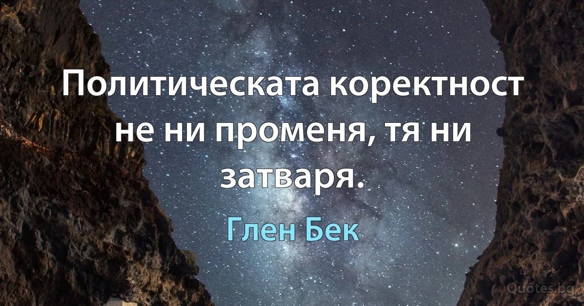 Политическата коректност не ни променя, тя ни затваря. (Глен Бек)