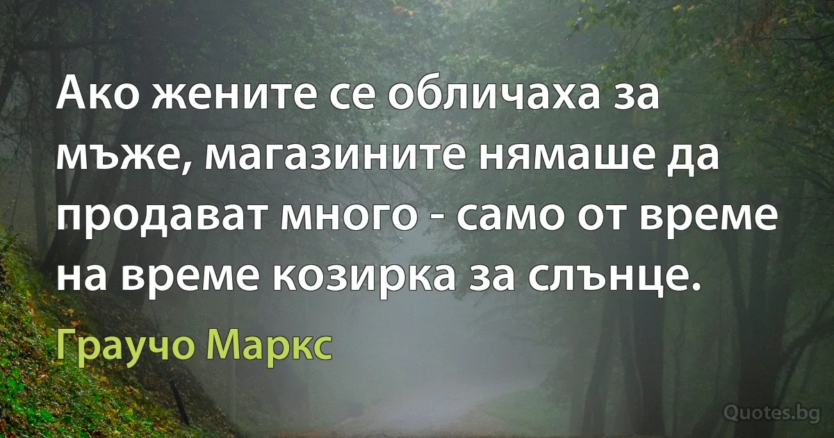 Ако жените се обличаха за мъже, магазините нямаше да продават много - само от време на време козирка за слънце. (Граучо Маркс)