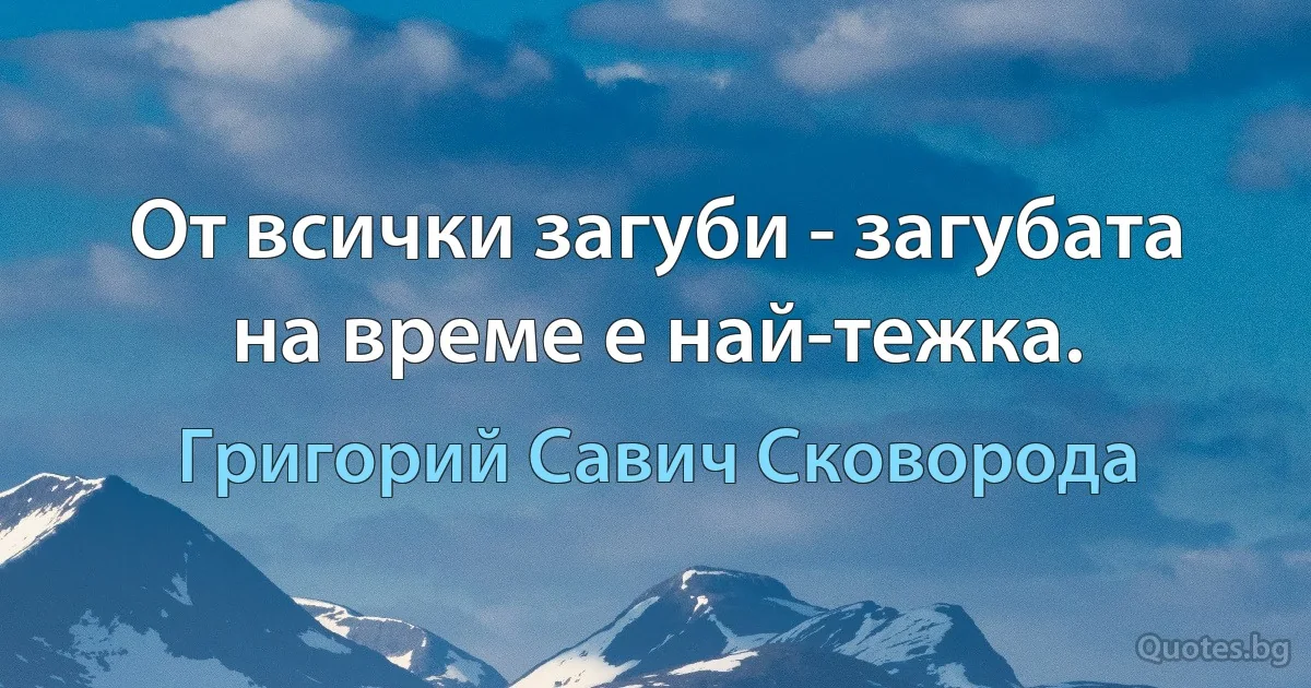 От всички загуби - загубата на време е най-тежка. (Григорий Савич Сковорода)