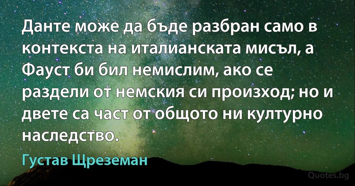 Данте може да бъде разбран само в контекста на италианската мисъл, а Фауст би бил немислим, ако се раздели от немския си произход; но и двете са част от общото ни културно наследство. (Густав Щреземан)