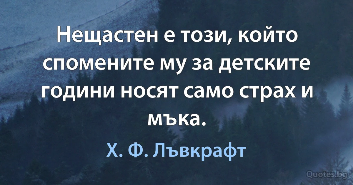 Нещастен е този, който спомените му за детските години носят само страх и мъка. (Х. Ф. Лъвкрафт)