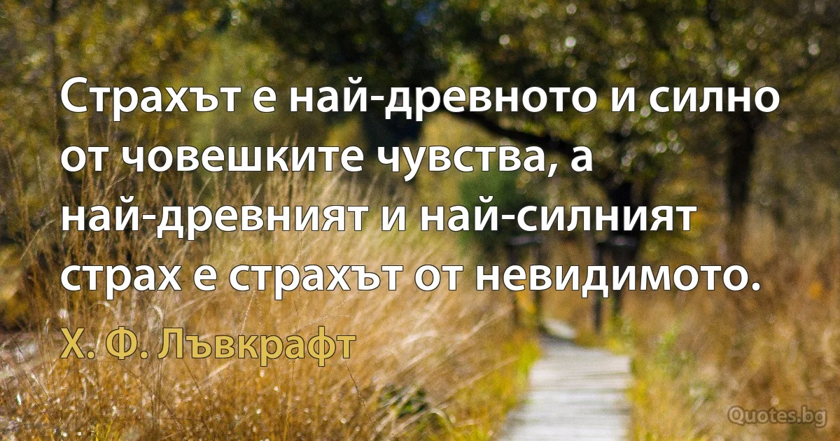 Страхът е най-древното и силно от човешките чувства, а най-древният и най-силният страх е страхът от невидимото. (Х. Ф. Лъвкрафт)