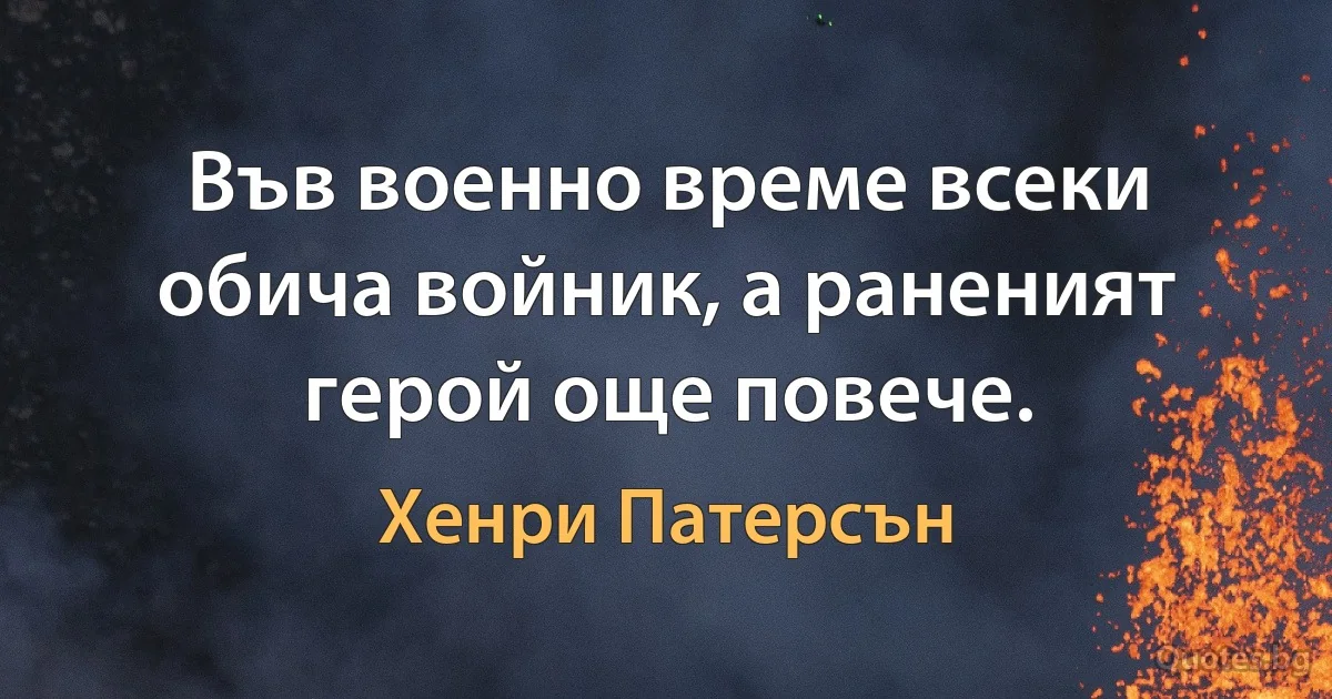 Във военно време всеки обича войник, а раненият герой още повече. (Хенри Патерсън)