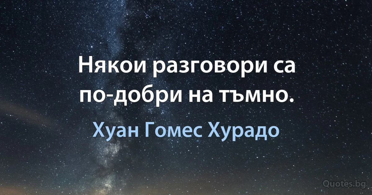 Някои разговори са по-добри на тъмно. (Хуан Гомес Хурадо)