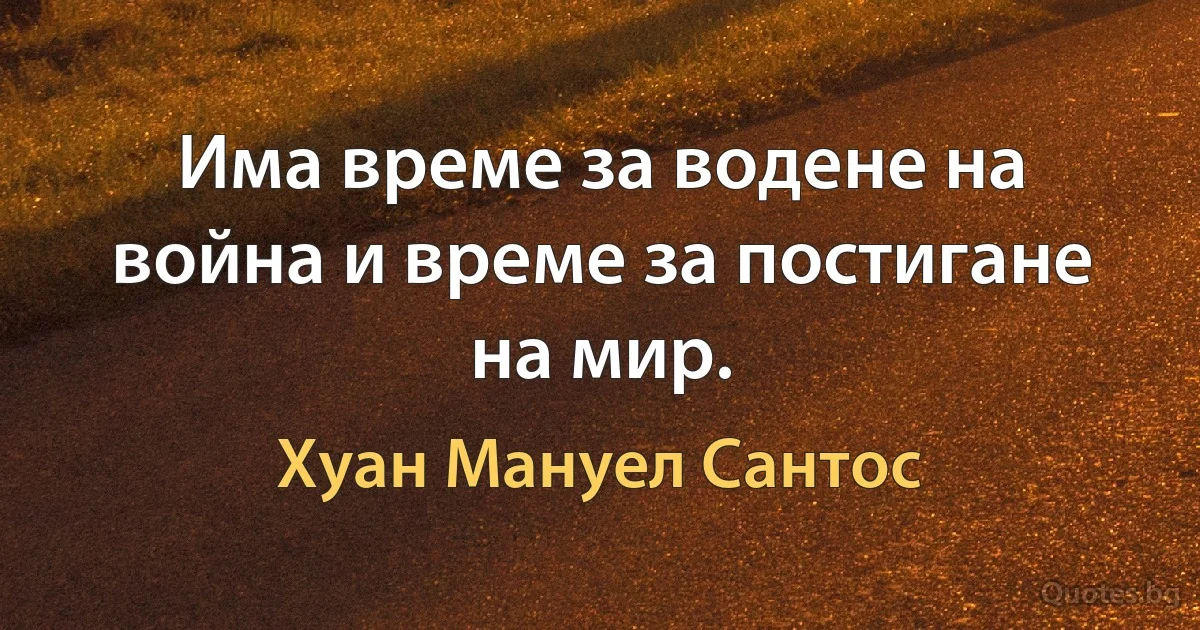 Има време за водене на война и време за постигане на мир. (Хуан Мануел Сантос)