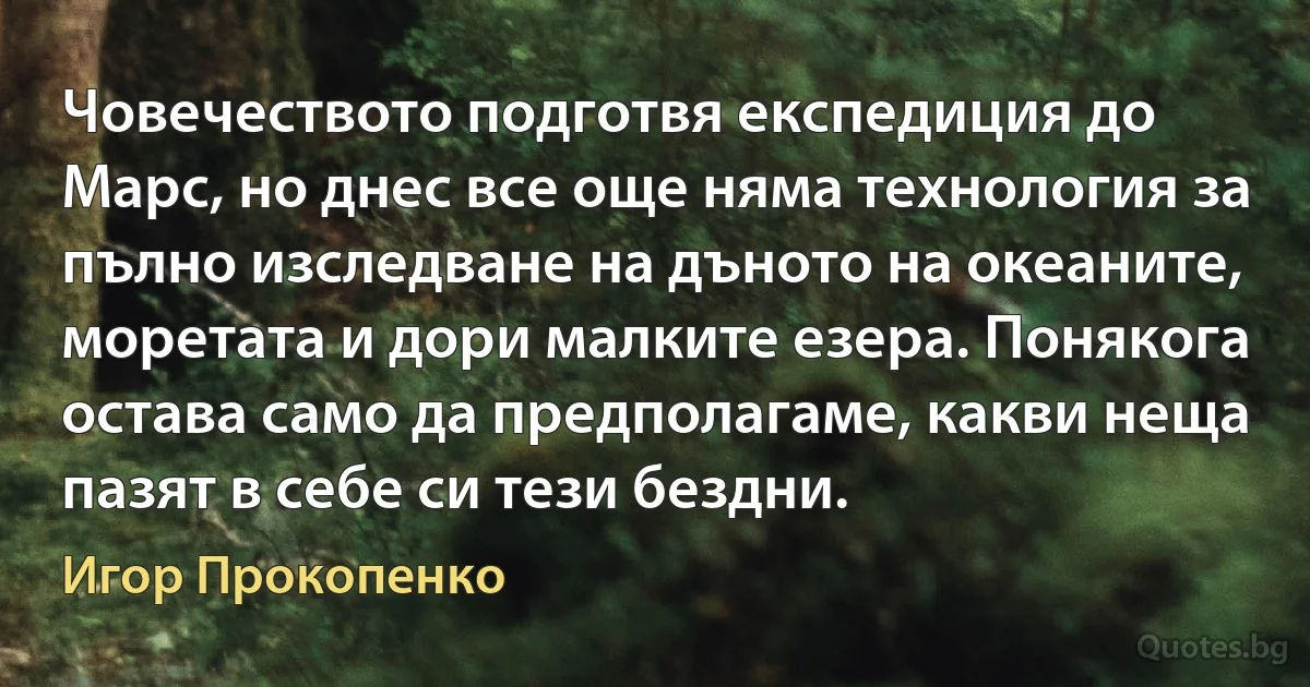 Човечеството подготвя експедиция до Марс, но днес все още няма технология за пълно изследване на дъното на океаните, моретата и дори малките езера. Понякога остава само да предполагаме, какви неща пазят в себе си тези бездни. (Игор Прокопенко)