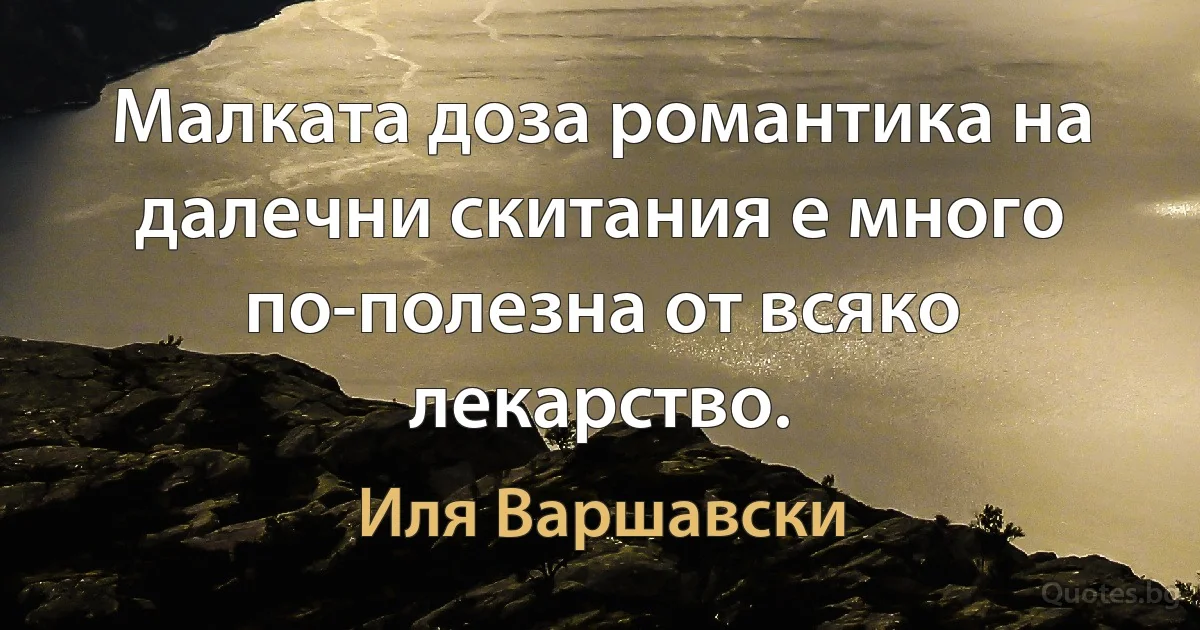 Малката доза романтика на далечни скитания е много по-полезна от всяко лекарство. (Иля Варшавски)