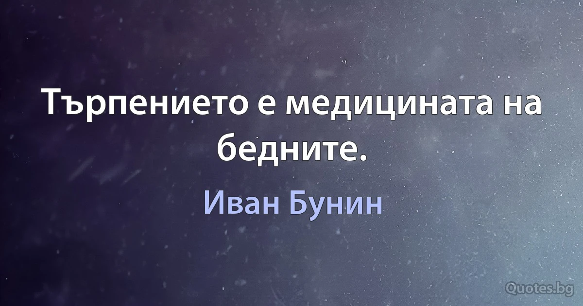 Търпението е медицината на бедните. (Иван Бунин)