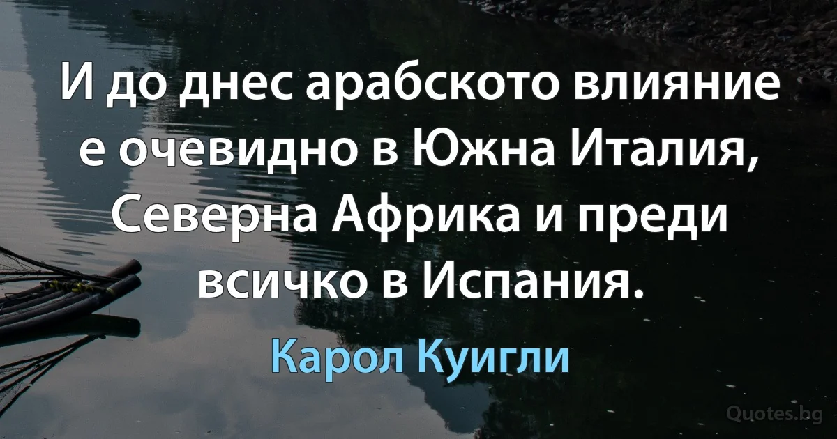 И до днес арабското влияние е очевидно в Южна Италия, Северна Африка и преди всичко в Испания. (Карол Куигли)