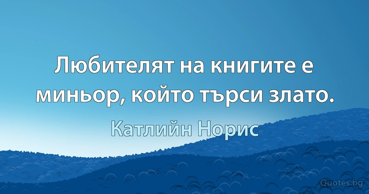 Любителят на книгите е миньор, който търси злато. (Катлийн Норис)