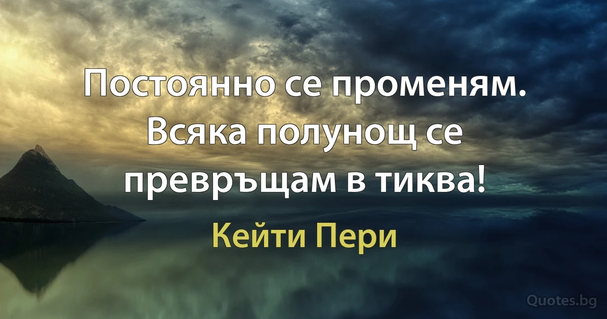 Постоянно се променям. Всяка полунощ се превръщам в тиква! (Кейти Пери)