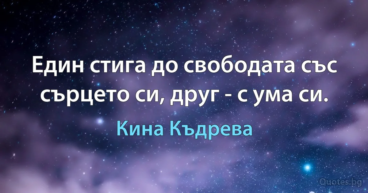 Един стига до свободата със сърцето си, друг - с ума си. (Кина Къдрева)