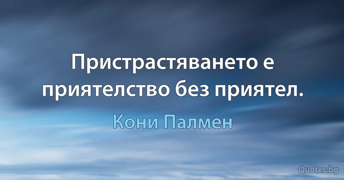 Пристрастяването е приятелство без приятел. (Кони Палмен)