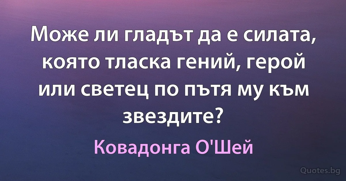 Може ли гладът да е силата, която тласка гений, герой или светец по пътя му към звездите? (Ковадонга О'Шей)