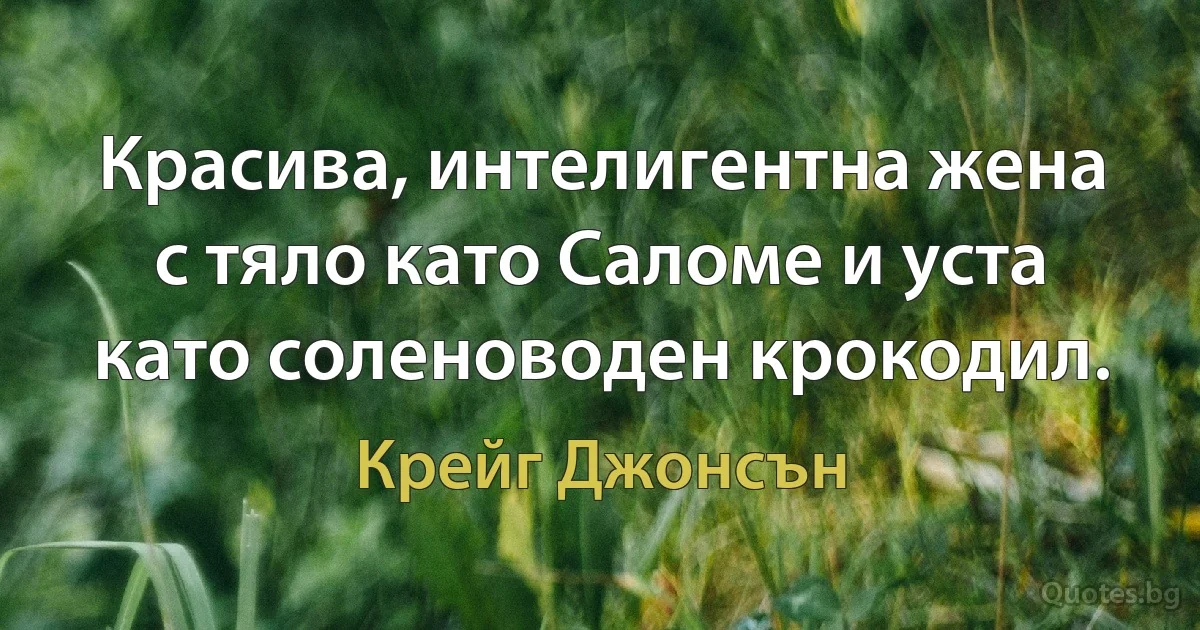 Красива, интелигентна жена с тяло като Саломе и уста като соленоводен крокодил. (Крейг Джонсън)