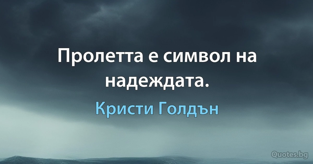 Пролетта е символ на надеждата. (Кристи Голдън)