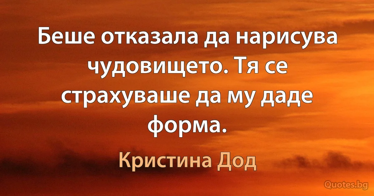 Беше отказала да нарисува чудовището. Тя се страхуваше да му даде форма. (Кристина Дод)