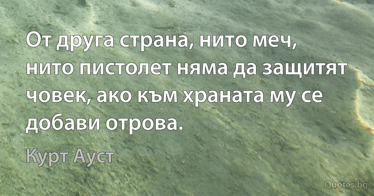 От друга страна, нито меч, нито пистолет няма да защитят човек, ако към храната му се добави отрова. (Курт Ауст)