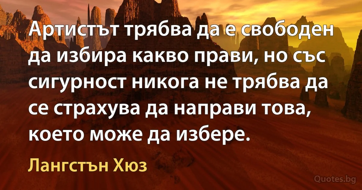 Артистът трябва да е свободен да избира какво прави, но със сигурност никога не трябва да се страхува да направи това, което може да избере. (Лангстън Хюз)