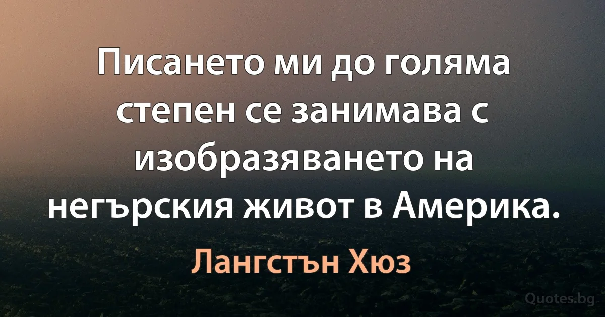 Писането ми до голяма степен се занимава с изобразяването на негърския живот в Америка. (Лангстън Хюз)