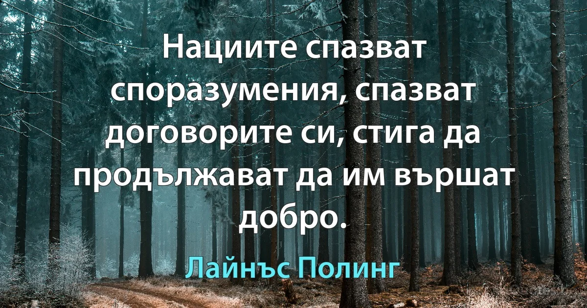 Нациите спазват споразумения, спазват договорите си, стига да продължават да им вършат добро. (Лайнъс Полинг)