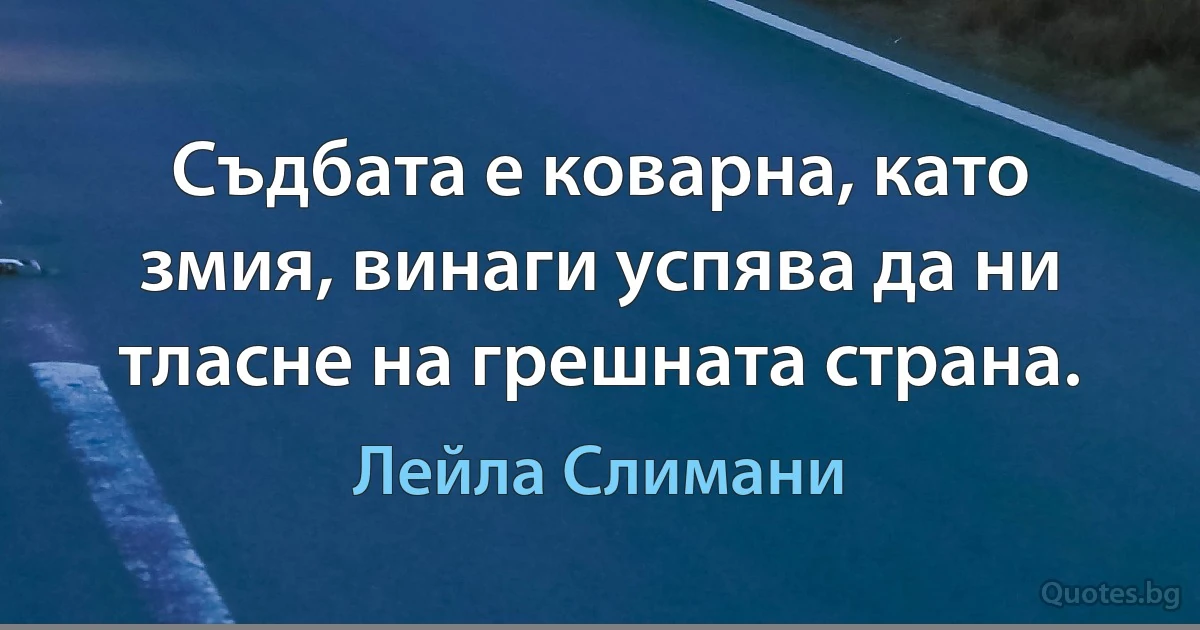 Съдбата е коварна, като змия, винаги успява да ни тласне на грешната страна. (Лейла Слимани)