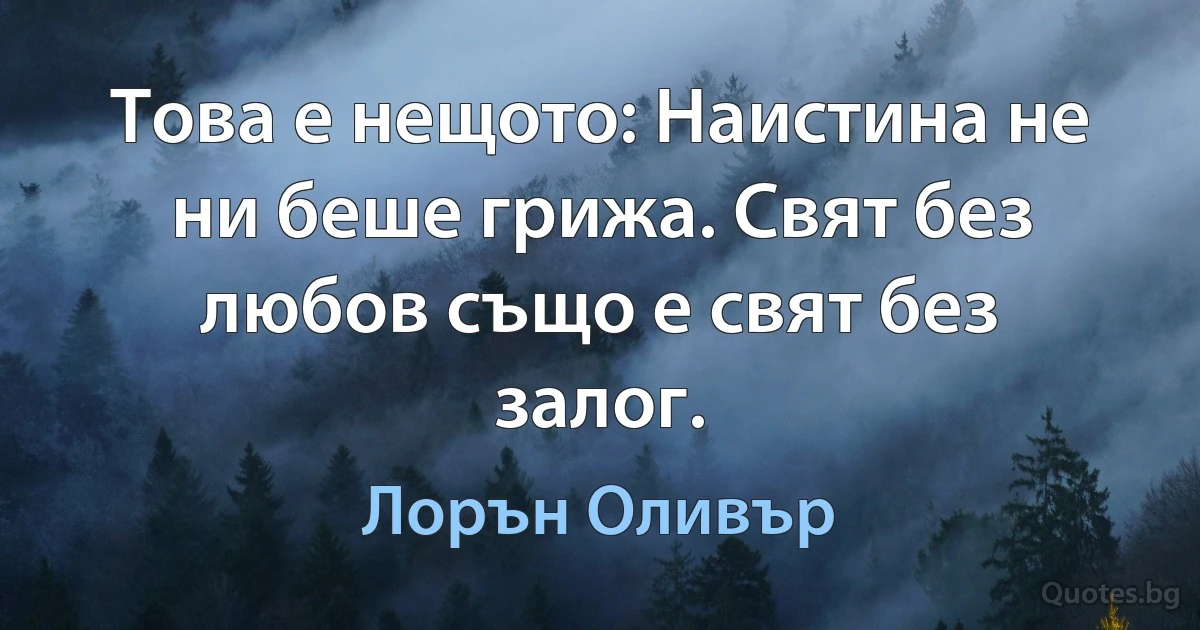 Това е нещото: Наистина не ни беше грижа. Свят без любов също е свят без залог. (Лорън Оливър)