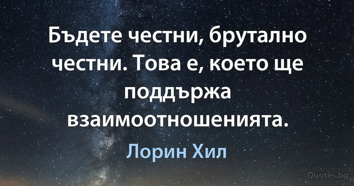 Бъдете честни, брутално честни. Това е, което ще поддържа взаимоотношенията. (Лорин Хил)