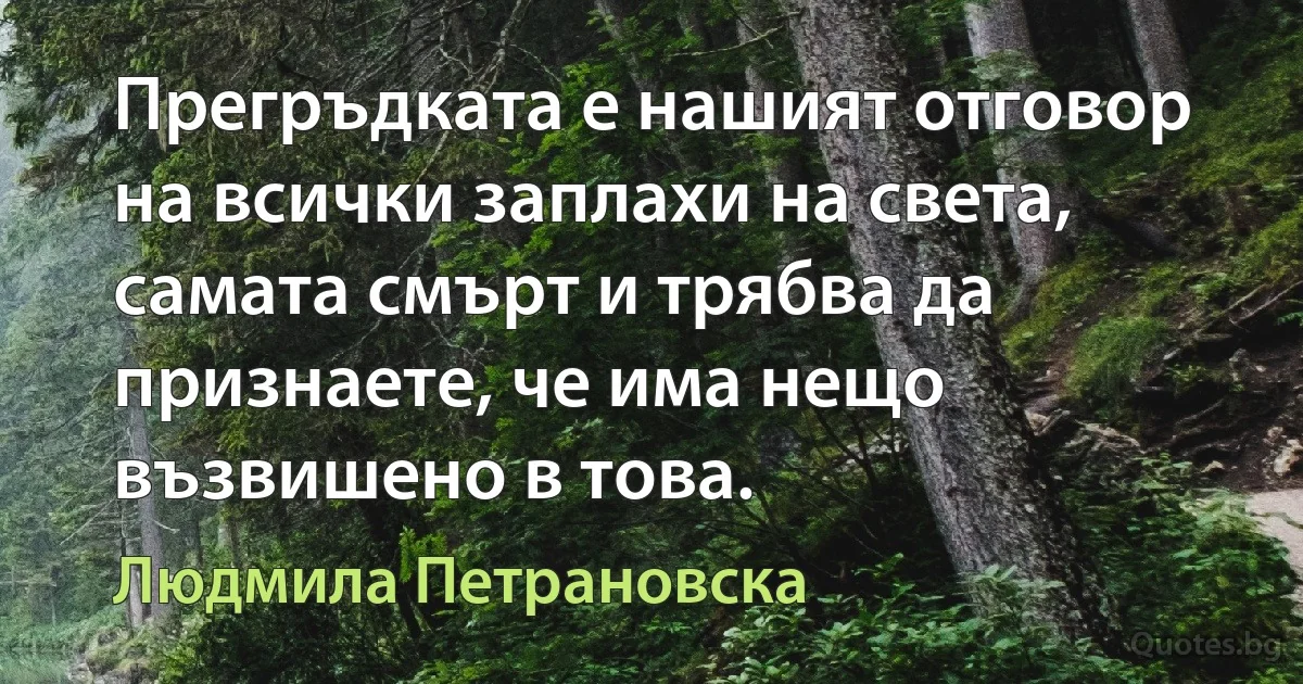 Прегръдката е нашият отговор на всички заплахи на света, самата смърт и трябва да признаете, че има нещо възвишено в това. (Людмила Петрановска)