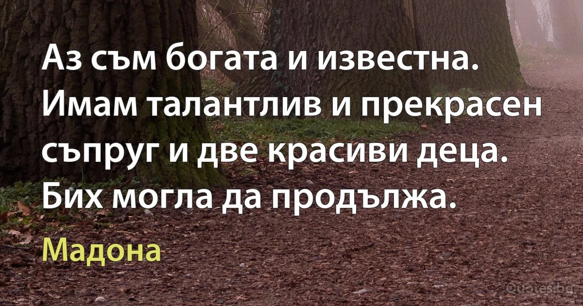 Аз съм богата и известна. Имам талантлив и прекрасен съпруг и две красиви деца. Бих могла да продължа. (Мадона)