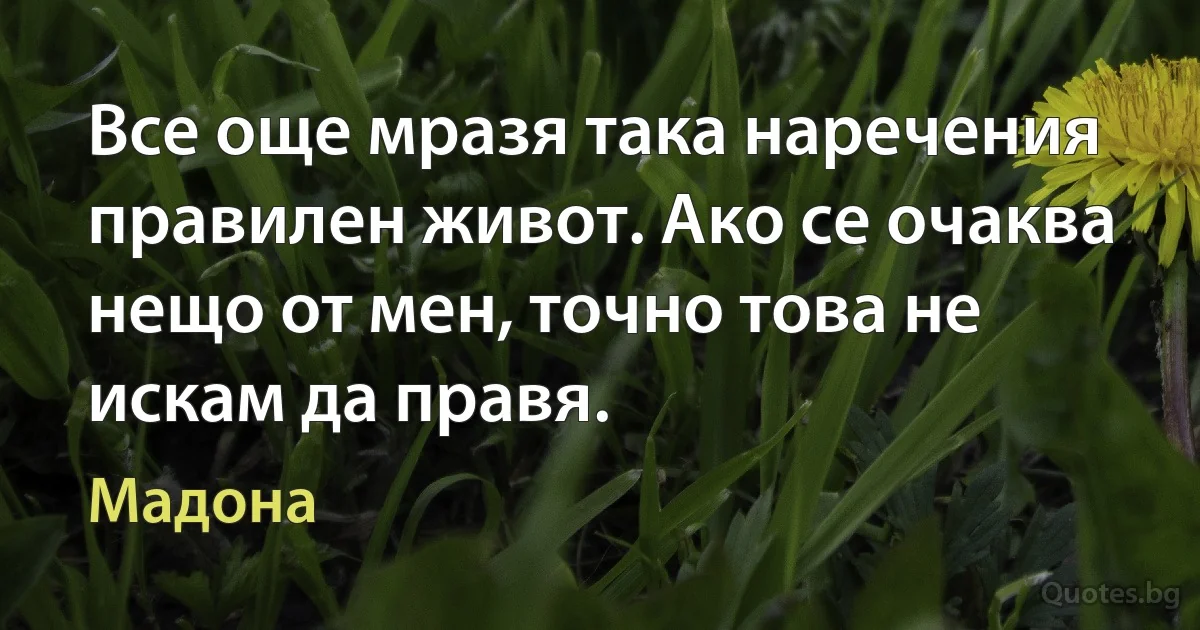 Все още мразя така наречения правилен живот. Ако се очаква нещо от мен, точно това не искам да правя. (Мадона)