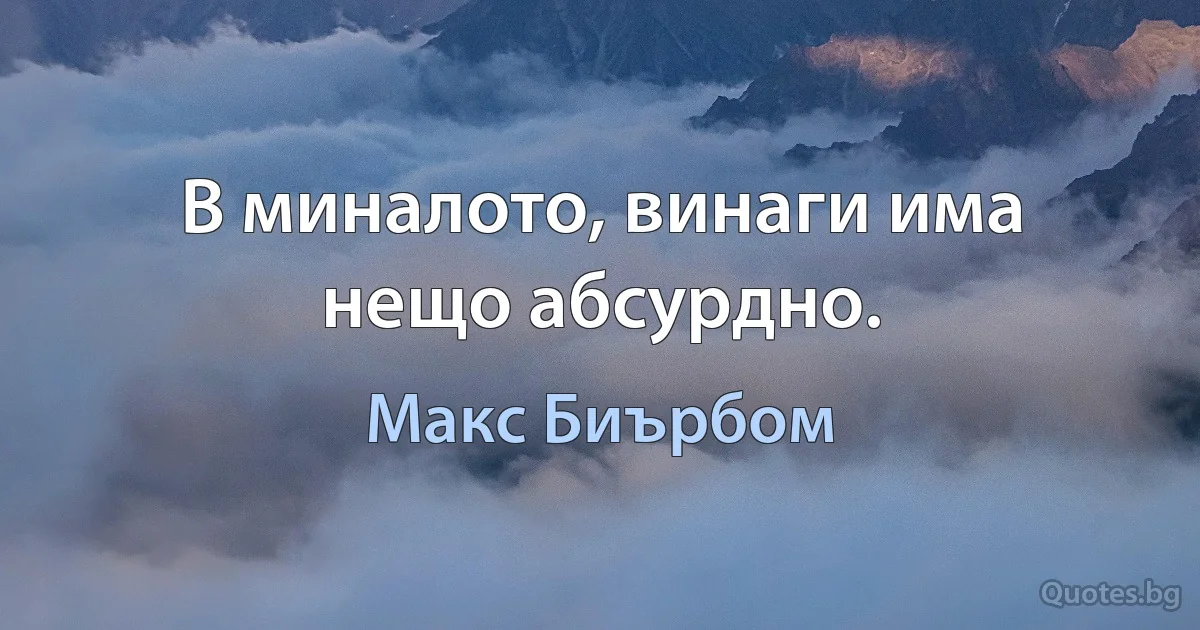 В миналото, винаги има нещо абсурдно. (Макс Биърбом)