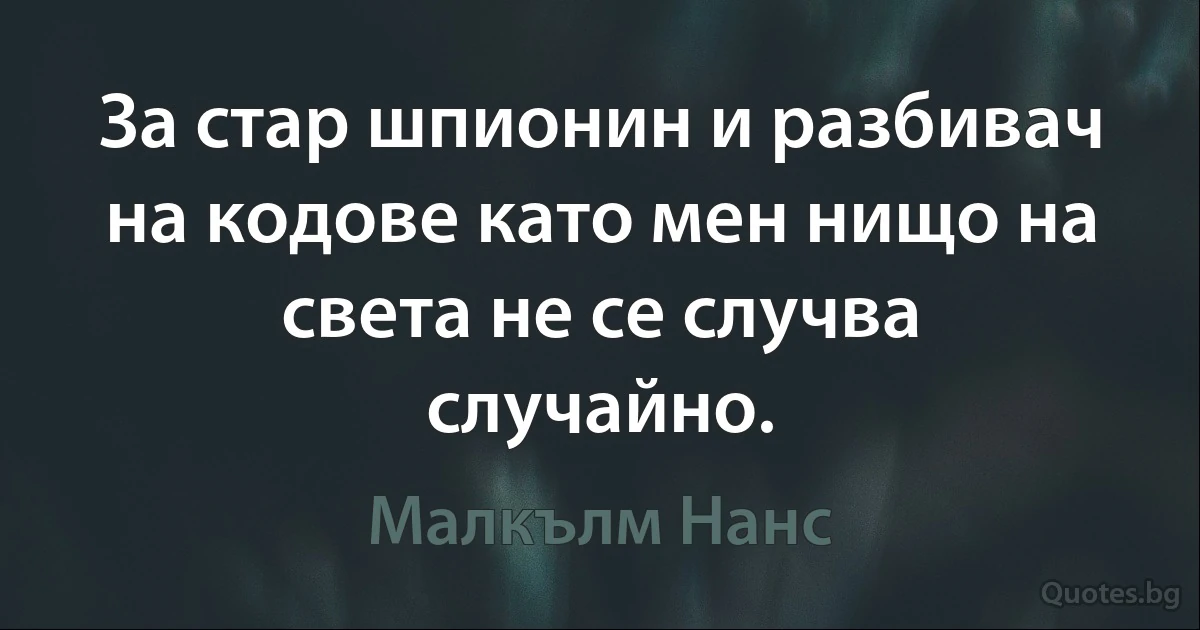 За стар шпионин и разбивач на кодове като мен нищо на света не се случва случайно. (Малкълм Нанс)