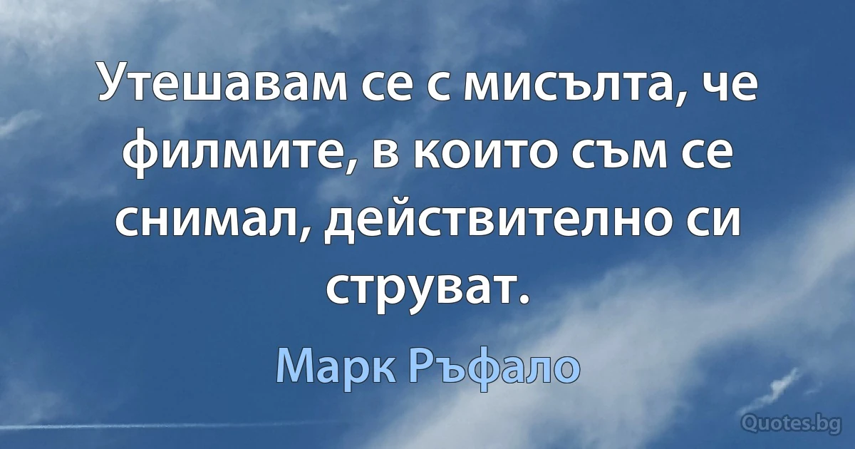 Утешавам се с мисълта, че филмите, в които съм се снимал, действително си струват. (Марк Ръфало)