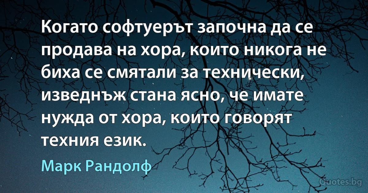 Когато софтуерът започна да се продава на хора, които никога не биха се смятали за технически, изведнъж стана ясно, че имате нужда от хора, които говорят техния език. (Марк Рандолф)