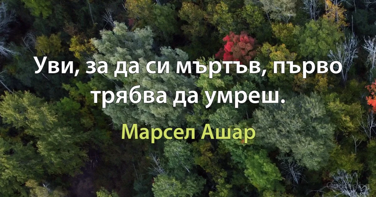 Уви, за да си мъртъв, първо трябва да умреш. (Марсел Ашар)