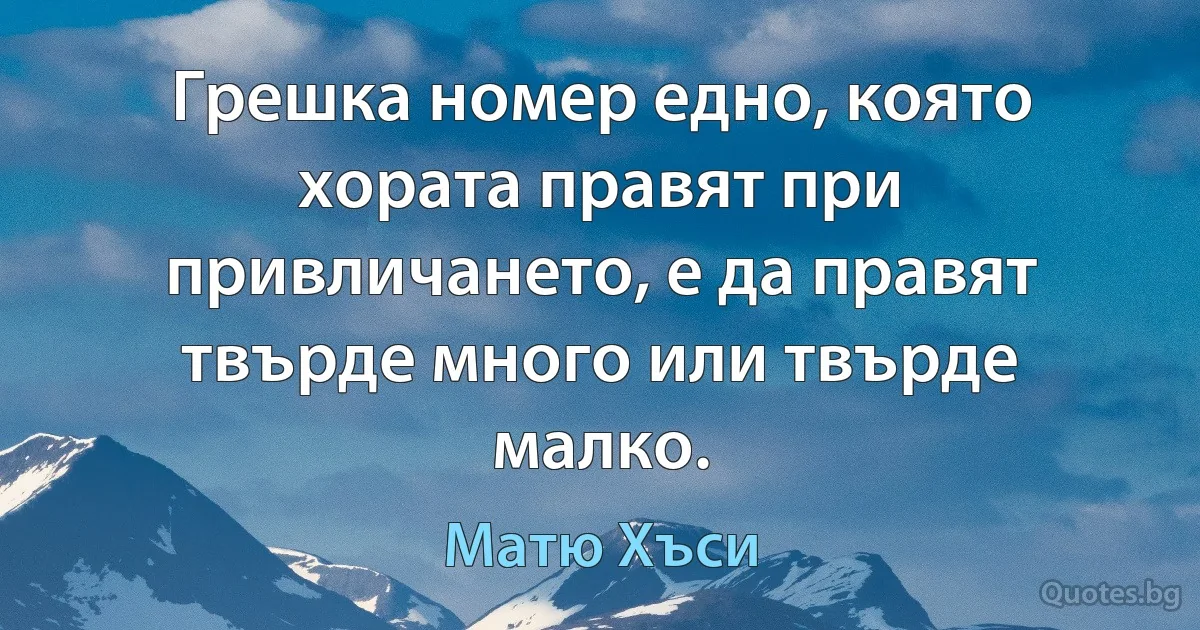 Грешка номер едно, която хората правят при привличането, е да правят твърде много или твърде малко. (Матю Хъси)