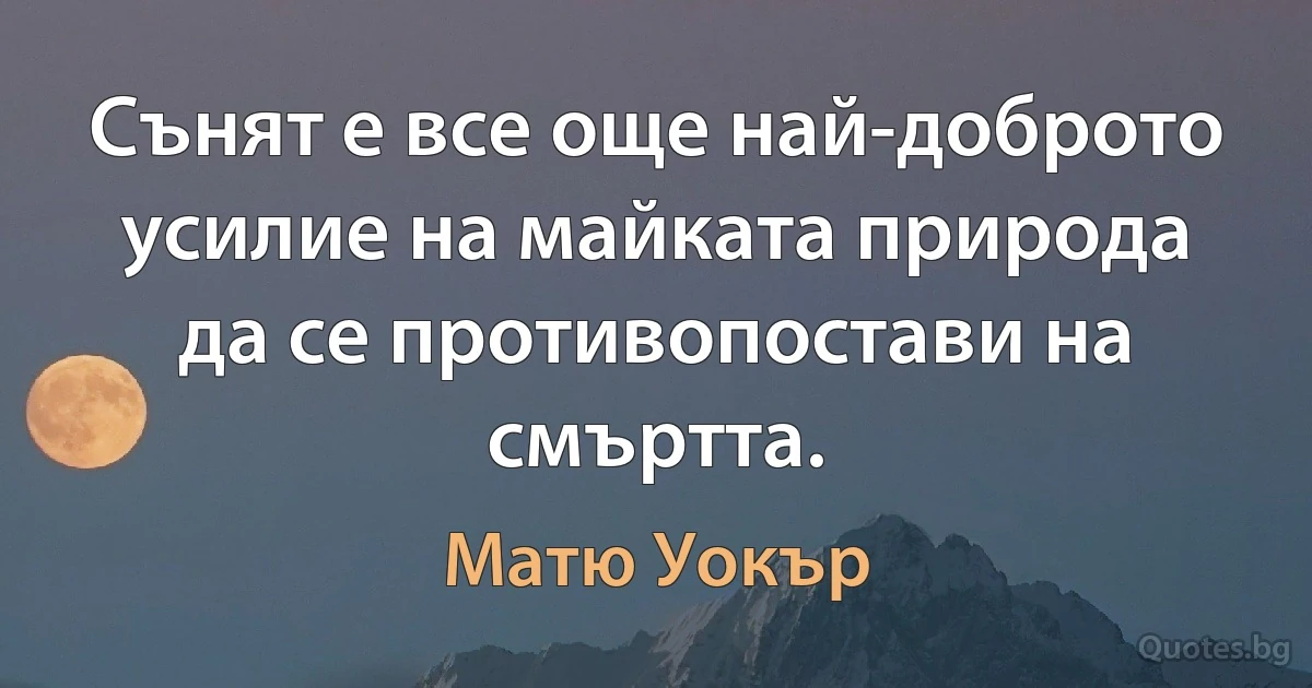 Сънят е все още най-доброто усилие на майката природа да се противопостави на смъртта. (Матю Уокър)