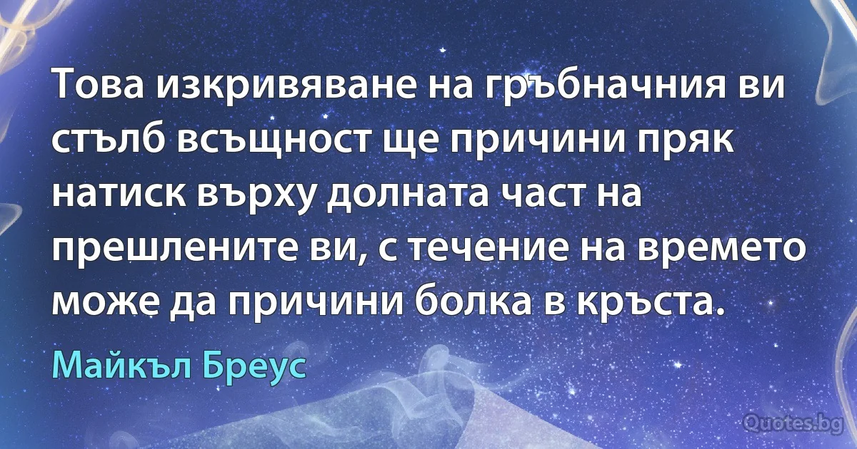 Това изкривяване на гръбначния ви стълб всъщност ще причини пряк натиск върху долната част на прешлените ви, с течение на времето може да причини болка в кръста. (Майкъл Бреус)