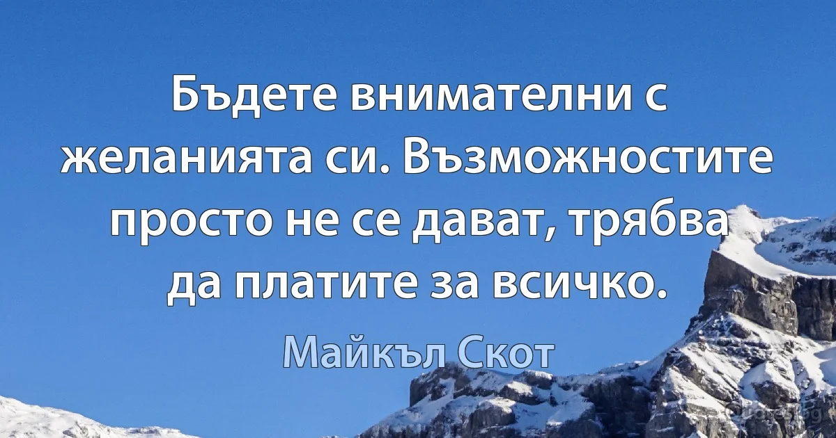 Бъдете внимателни с желанията си. Възможностите просто не се дават, трябва да платите за всичко. (Майкъл Скот)