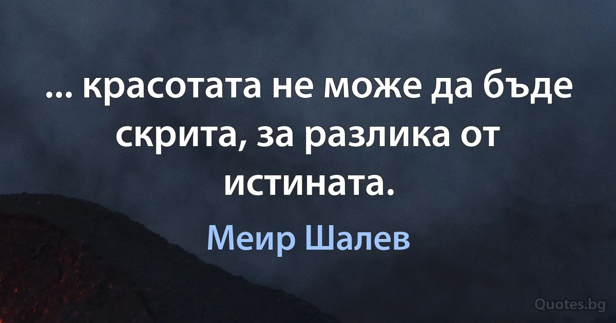 ... красотата не може да бъде скрита, за разлика от истината. (Меир Шалев)