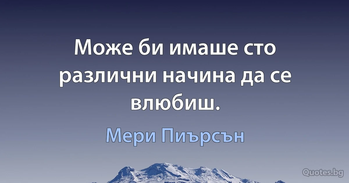 Може би имаше сто различни начина да се влюбиш. (Мери Пиърсън)