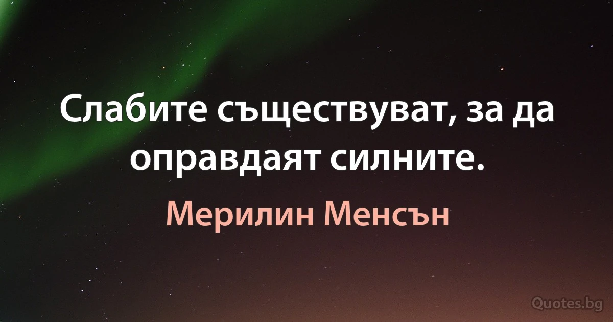 Слабите съществуват, за да оправдаят силните. (Мерилин Менсън)