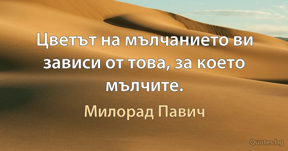 Цветът на мълчанието ви зависи от това, за което мълчите. (Милорад Павич)