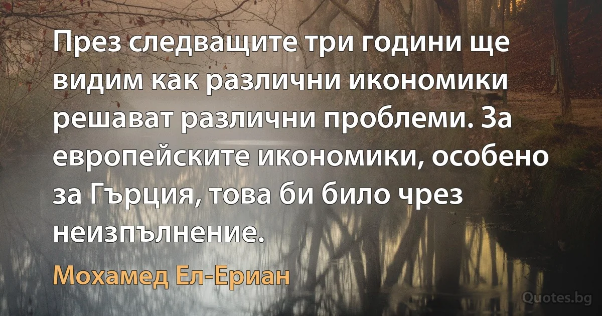 През следващите три години ще видим как различни икономики решават различни проблеми. За европейските икономики, особено за Гърция, това би било чрез неизпълнение. (Мохамед Ел-Ериан)