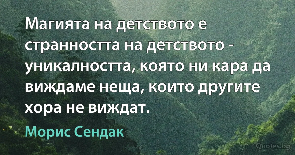 Магията на детството е странността на детството - уникалността, която ни кара да виждаме неща, които другите хора не виждат. (Морис Сендак)