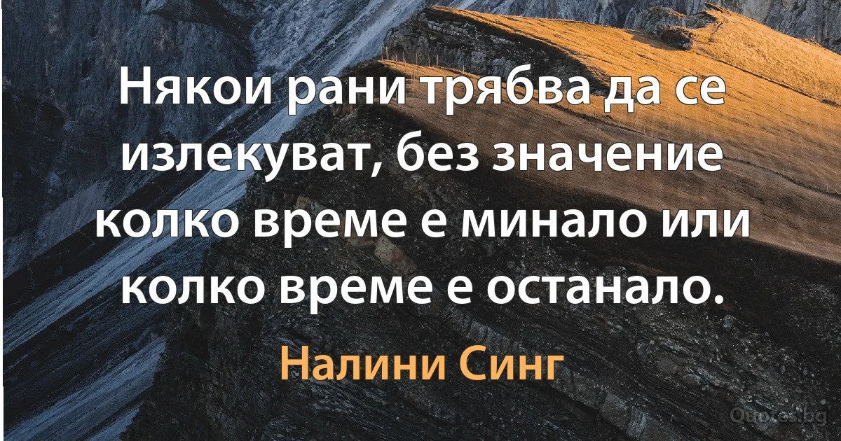 Някои рани трябва да се излекуват, без значение колко време е минало или колко време е останало. (Налини Синг)