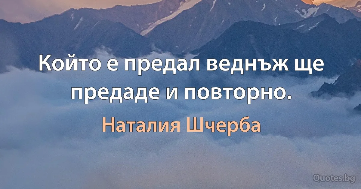 Който е предал веднъж ще предаде и повторно. (Наталия Шчерба)