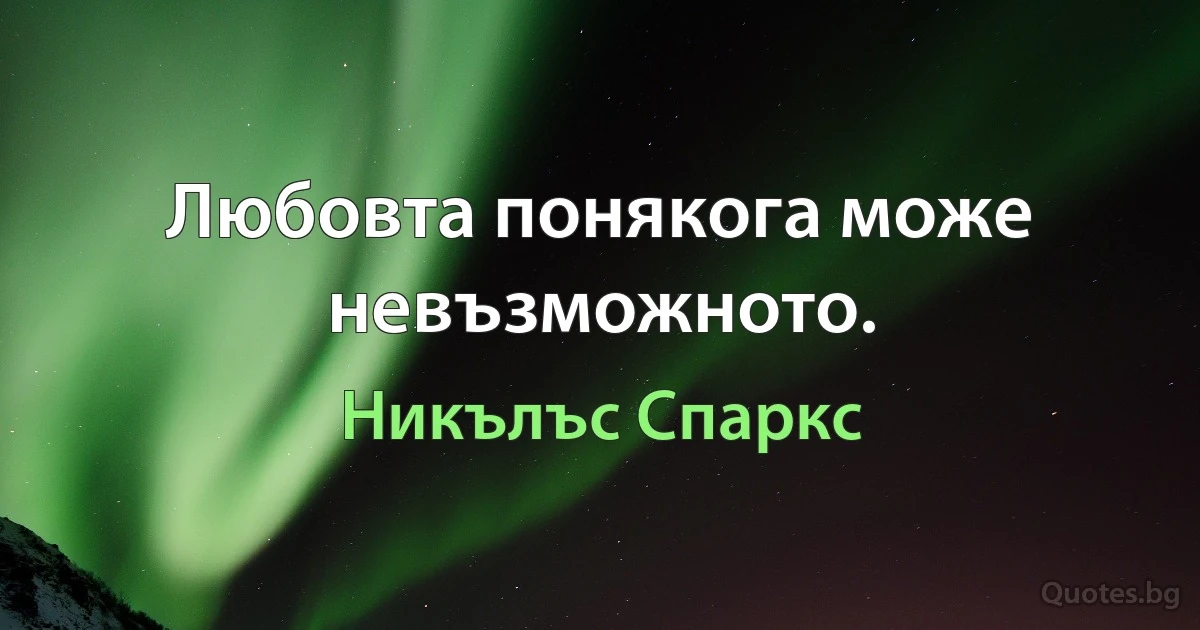 Любовта понякога може невъзможното. (Никълъс Спаркс)