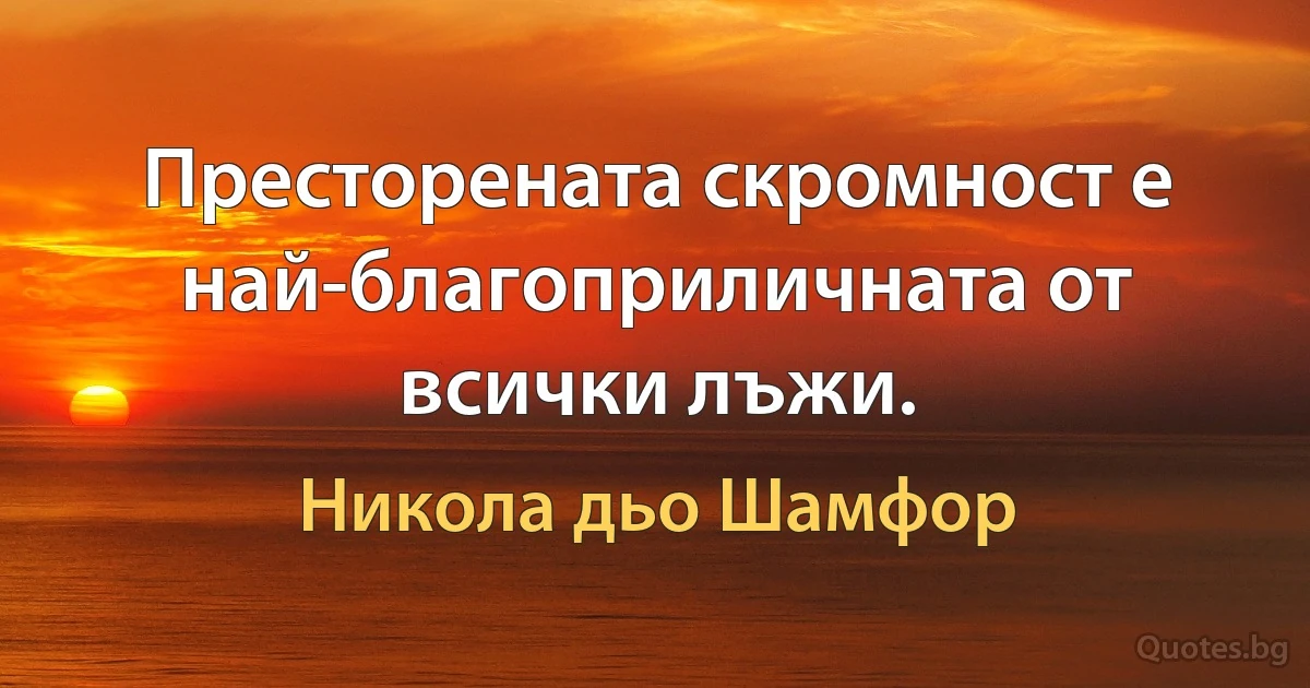 Престорената скромност е най-благоприличната от всички лъжи. (Никола дьо Шамфор)